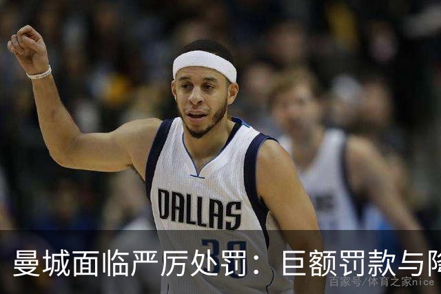 曼城面临严厉处罚：巨额罚款与降级风险